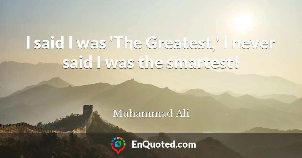 I said I was 'The Greatest,' I never said I was the smartest!