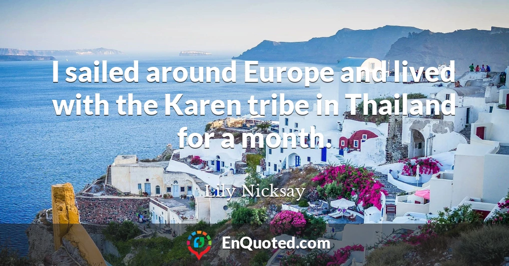 I sailed around Europe and lived with the Karen tribe in Thailand for a month.