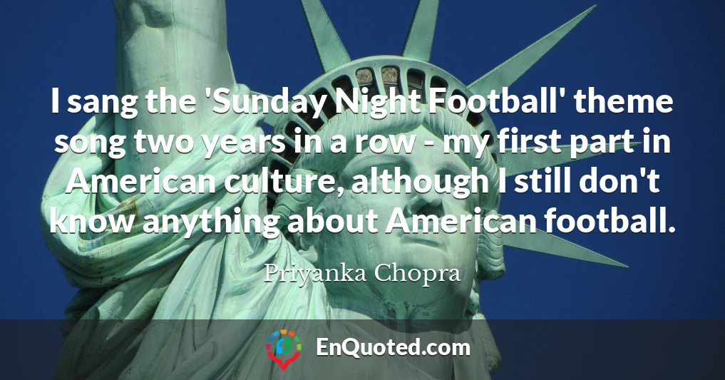 I sang the 'Sunday Night Football' theme song two years in a row - my first part in American culture, although I still don't know anything about American football.