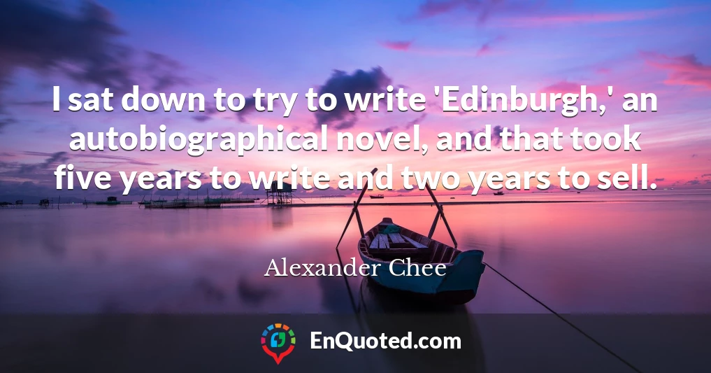 I sat down to try to write 'Edinburgh,' an autobiographical novel, and that took five years to write and two years to sell.