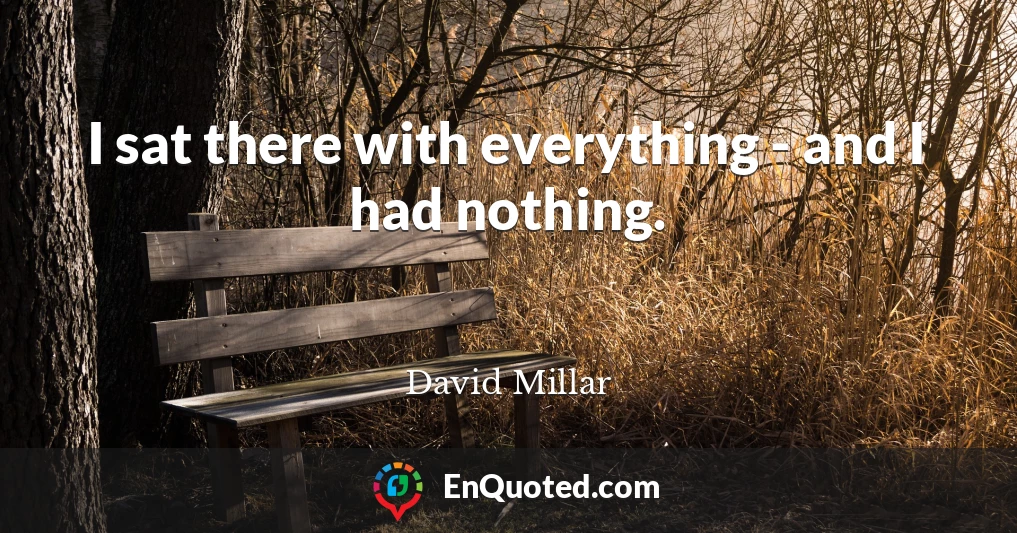 I sat there with everything - and I had nothing.