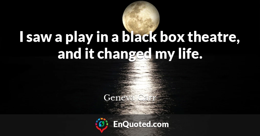 I saw a play in a black box theatre, and it changed my life.