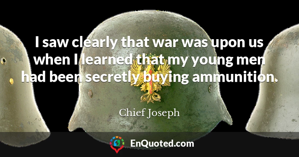 I saw clearly that war was upon us when I learned that my young men had been secretly buying ammunition.