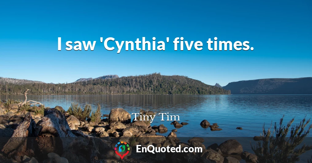 I saw 'Cynthia' five times.