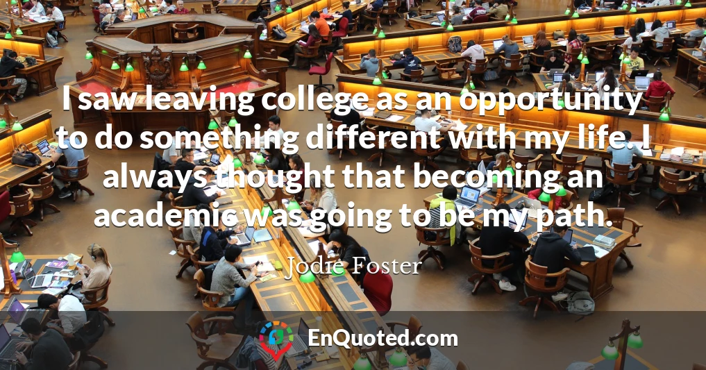 I saw leaving college as an opportunity to do something different with my life. I always thought that becoming an academic was going to be my path.