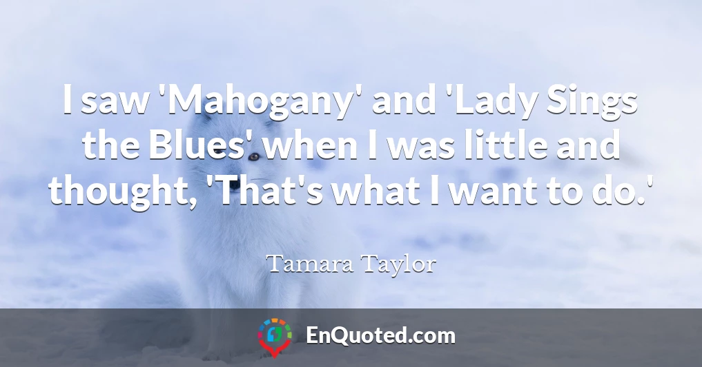 I saw 'Mahogany' and 'Lady Sings the Blues' when I was little and thought, 'That's what I want to do.'
