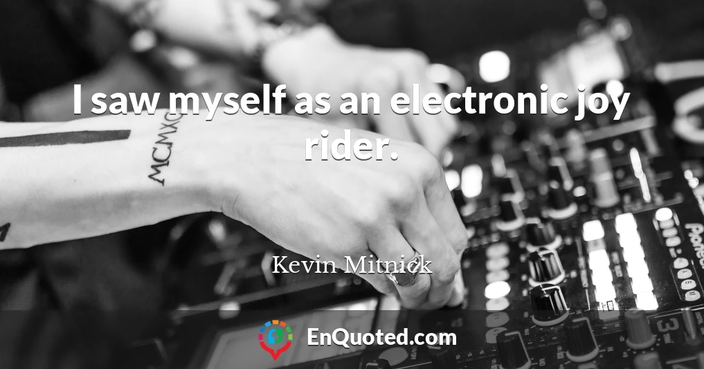 I saw myself as an electronic joy rider.