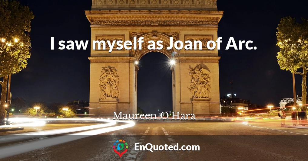 I saw myself as Joan of Arc.