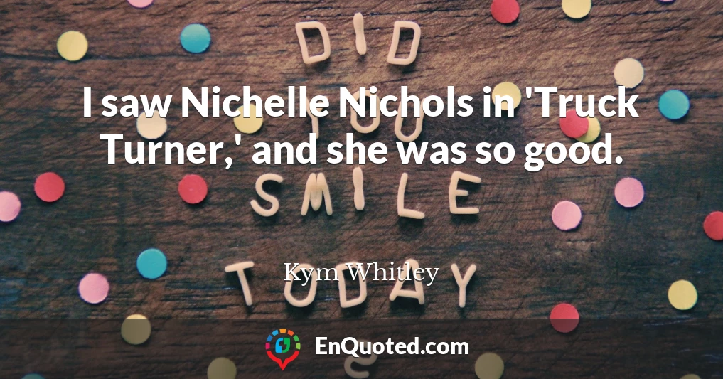 I saw Nichelle Nichols in 'Truck Turner,' and she was so good.