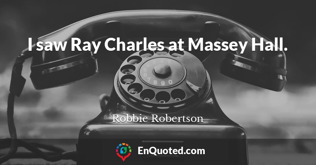 I saw Ray Charles at Massey Hall.