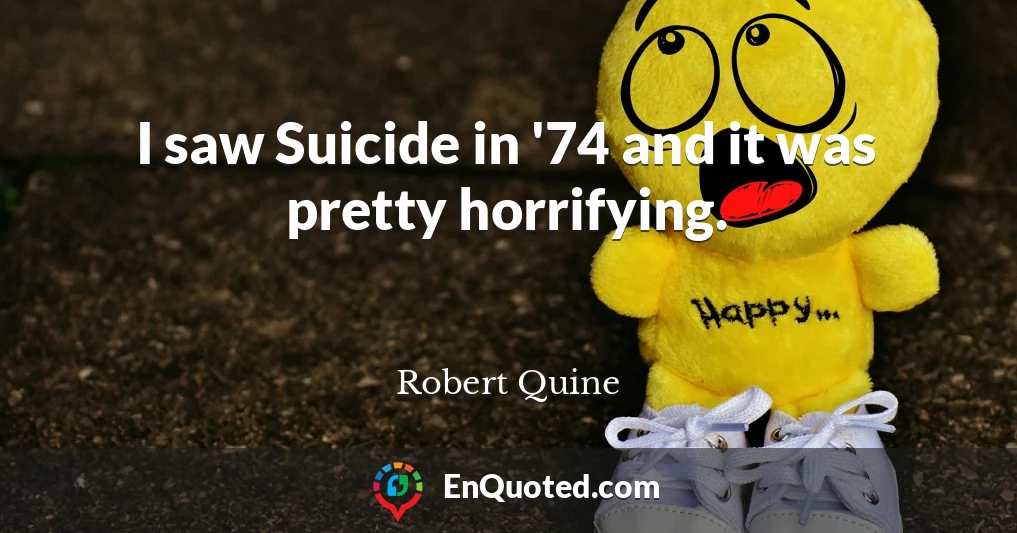 I saw Suicide in '74 and it was pretty horrifying.