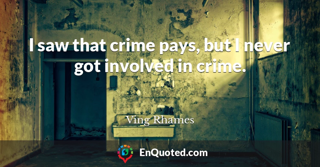 I saw that crime pays, but I never got involved in crime.