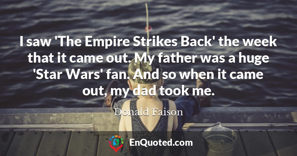 I saw 'The Empire Strikes Back' the week that it came out. My father was a huge 'Star Wars' fan. And so when it came out, my dad took me.