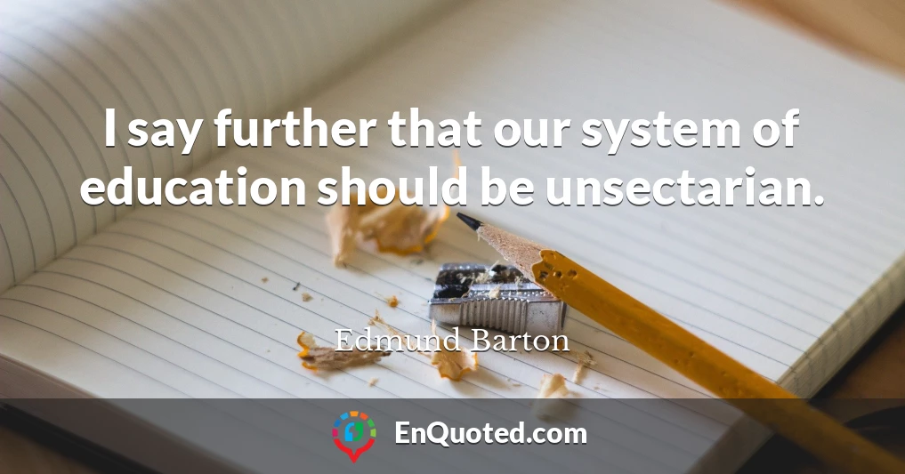 I say further that our system of education should be unsectarian.