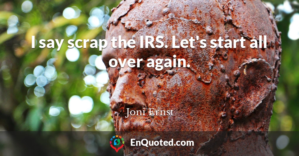 I say scrap the IRS. Let's start all over again.