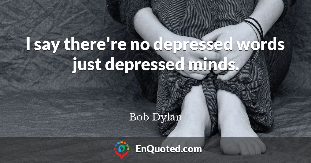 I say there're no depressed words just depressed minds.