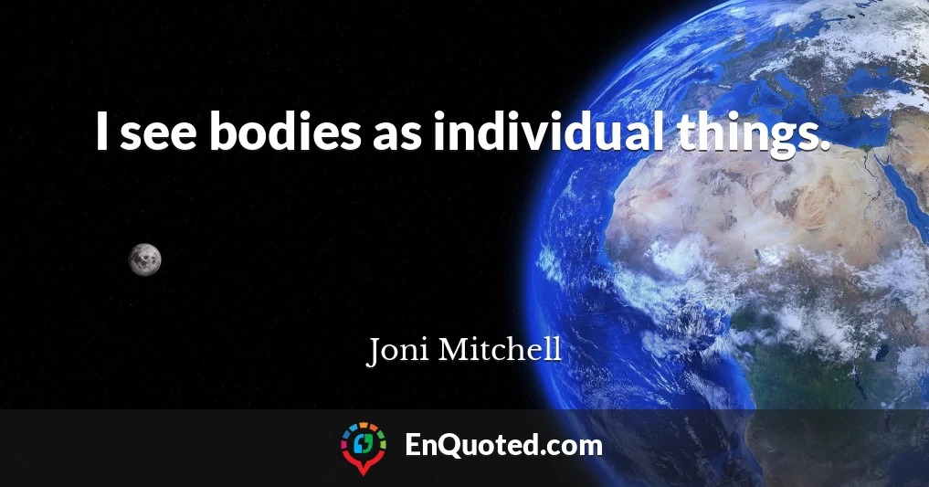 I see bodies as individual things.