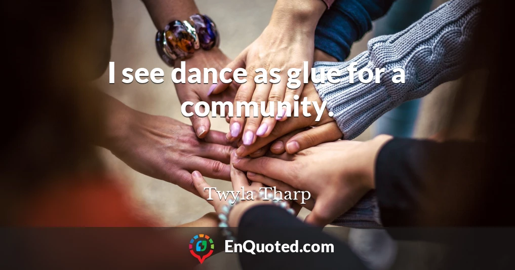 I see dance as glue for a community.