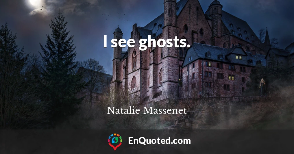 I see ghosts.