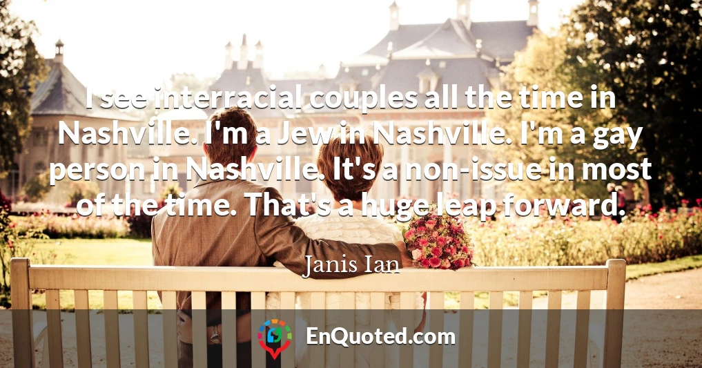 I see interracial couples all the time in Nashville. I'm a Jew in Nashville. I'm a gay person in Nashville. It's a non-issue in most of the time. That's a huge leap forward.