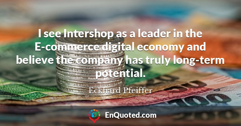 I see Intershop as a leader in the E-commerce digital economy and believe the company has truly long-term potential.
