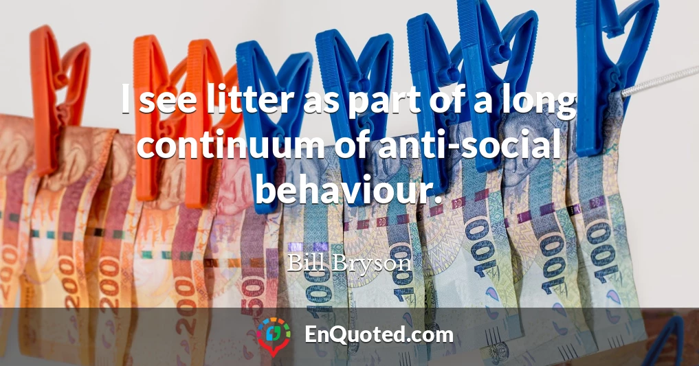 I see litter as part of a long continuum of anti-social behaviour.
