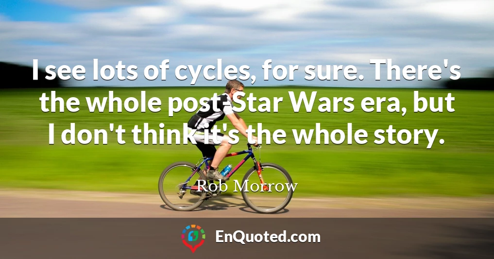 I see lots of cycles, for sure. There's the whole post-Star Wars era, but I don't think it's the whole story.