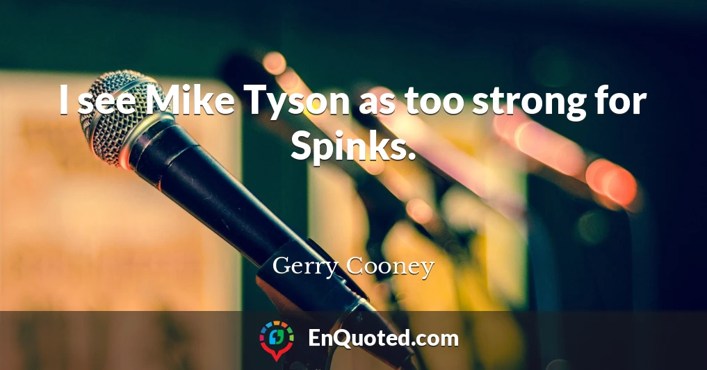 I see Mike Tyson as too strong for Spinks.
