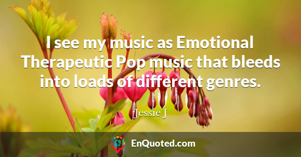 I see my music as Emotional Therapeutic Pop music that bleeds into loads of different genres.
