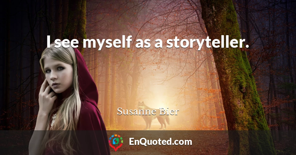 I see myself as a storyteller.