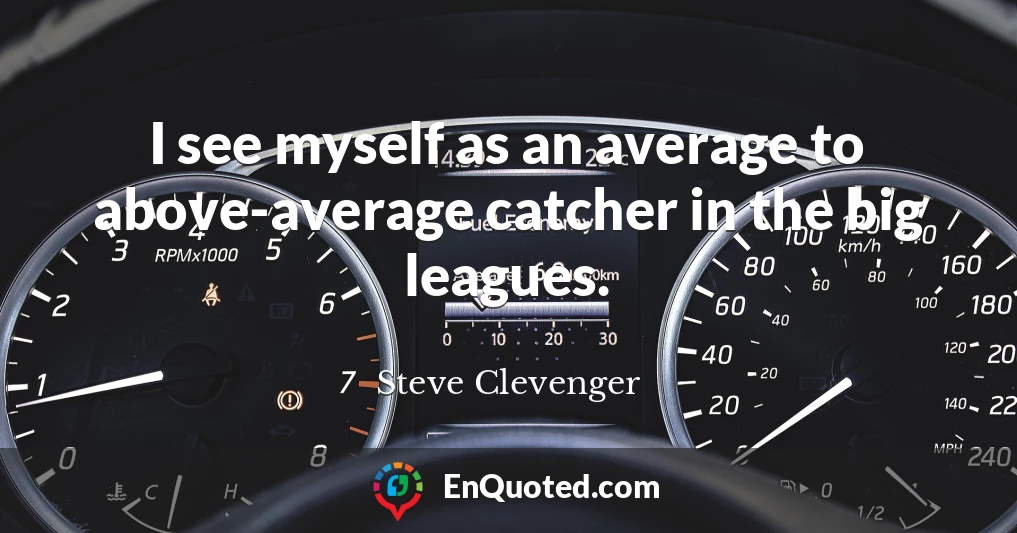 I see myself as an average to above-average catcher in the big leagues.