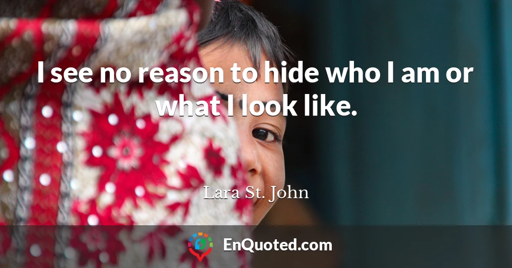 I see no reason to hide who I am or what I look like.