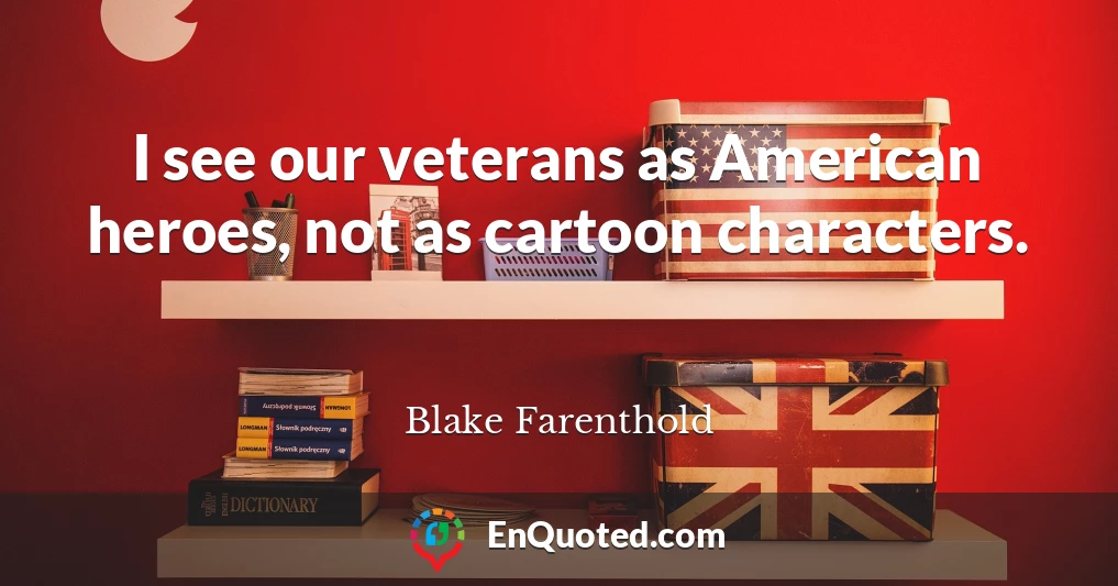 I see our veterans as American heroes, not as cartoon characters.