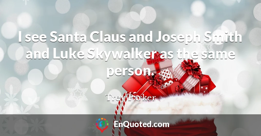 I see Santa Claus and Joseph Smith and Luke Skywalker as the same person.