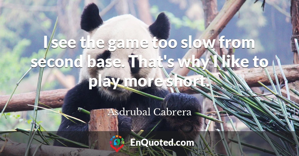 I see the game too slow from second base. That's why I like to play more short.