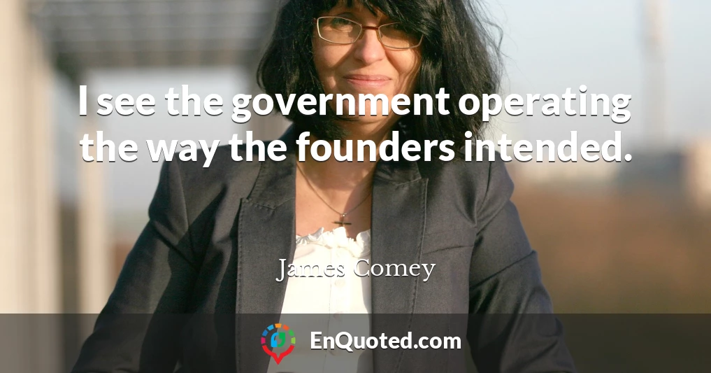 I see the government operating the way the founders intended.