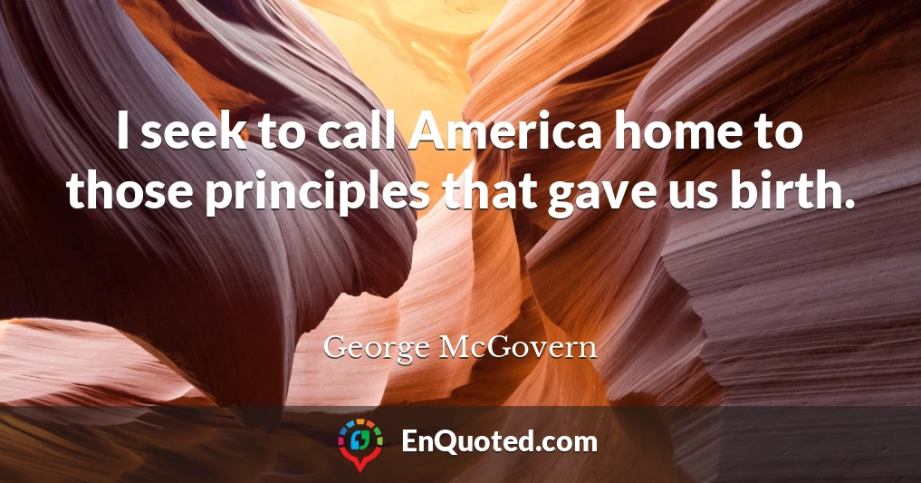 I seek to call America home to those principles that gave us birth.