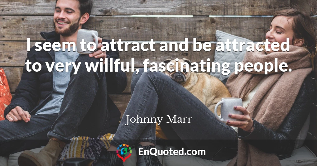 I seem to attract and be attracted to very willful, fascinating people.