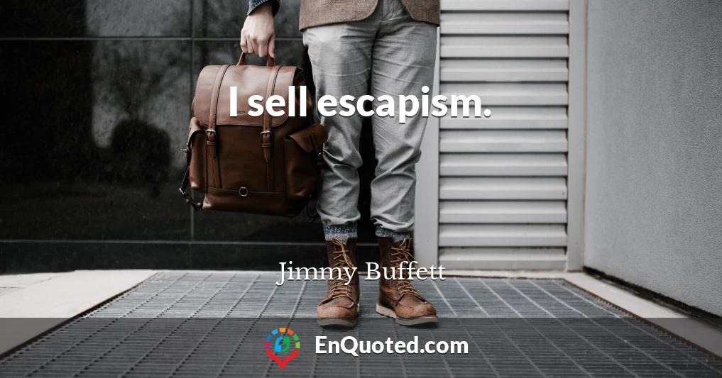 I sell escapism.