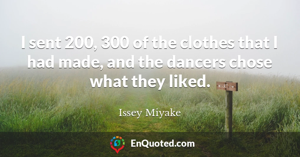 I sent 200, 300 of the clothes that I had made, and the dancers chose what they liked.