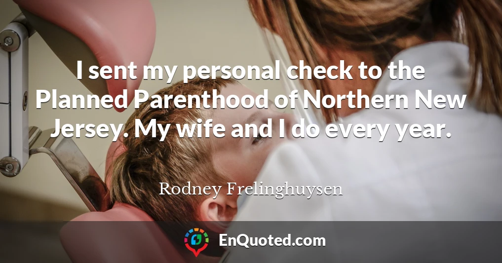 I sent my personal check to the Planned Parenthood of Northern New Jersey. My wife and I do every year.