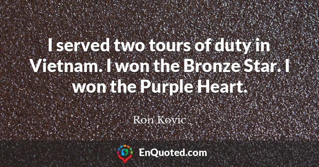 I served two tours of duty in Vietnam. I won the Bronze Star. I won the Purple Heart.