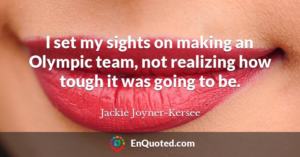 I set my sights on making an Olympic team, not realizing how tough it was going to be.