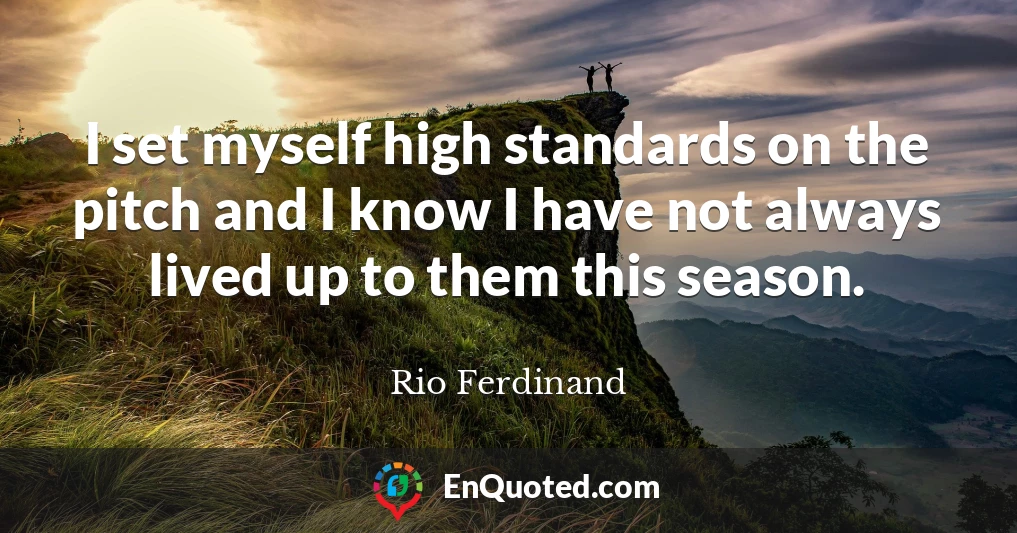 I set myself high standards on the pitch and I know I have not always lived up to them this season.