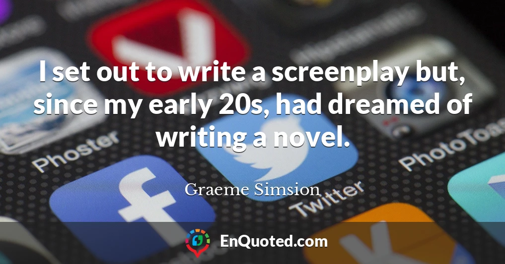 I set out to write a screenplay but, since my early 20s, had dreamed of writing a novel.