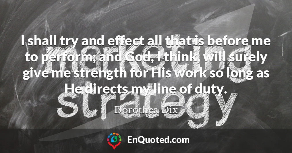 I shall try and effect all that is before me to perform; and God, I think, will surely give me strength for His work so long as He directs my line of duty.