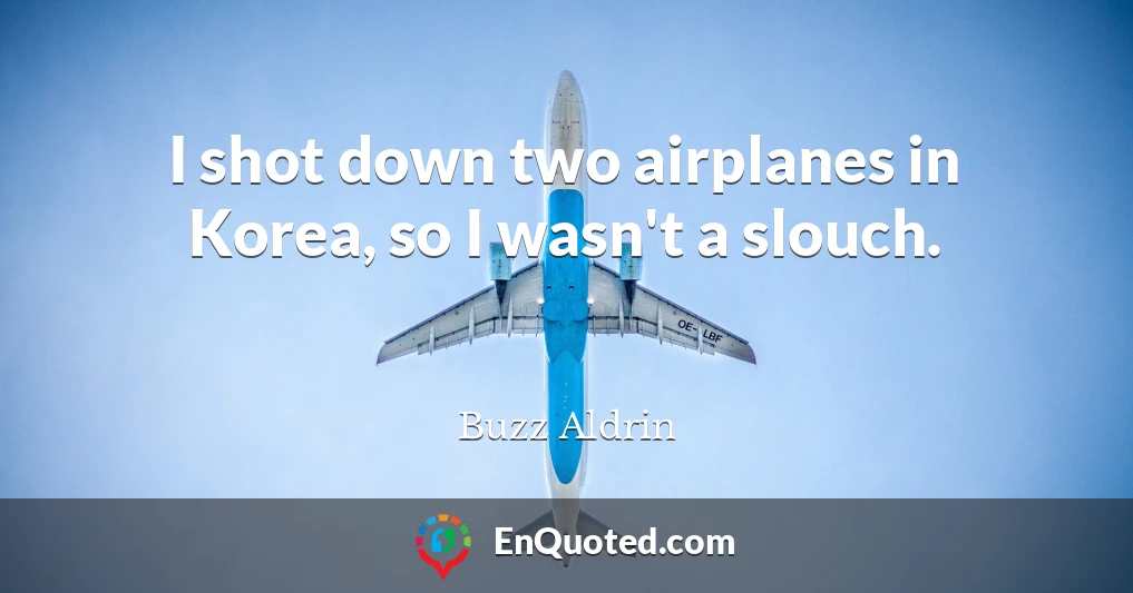 I shot down two airplanes in Korea, so I wasn't a slouch.