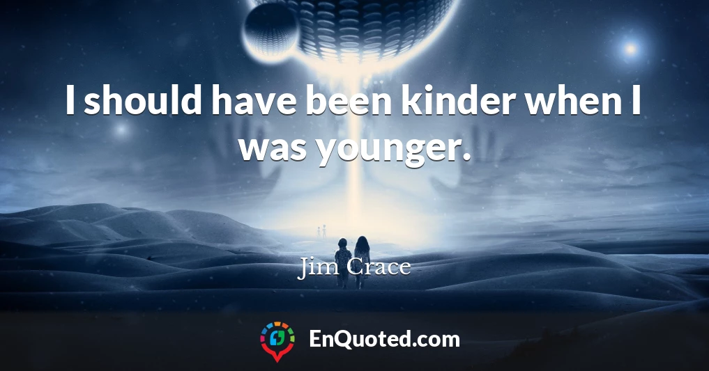 I should have been kinder when I was younger.