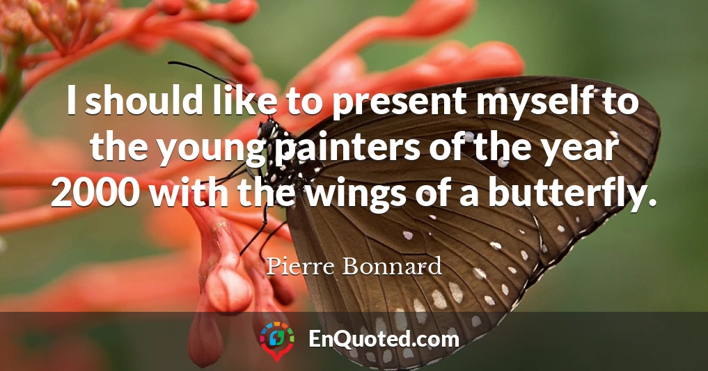 I should like to present myself to the young painters of the year 2000 with the wings of a butterfly.