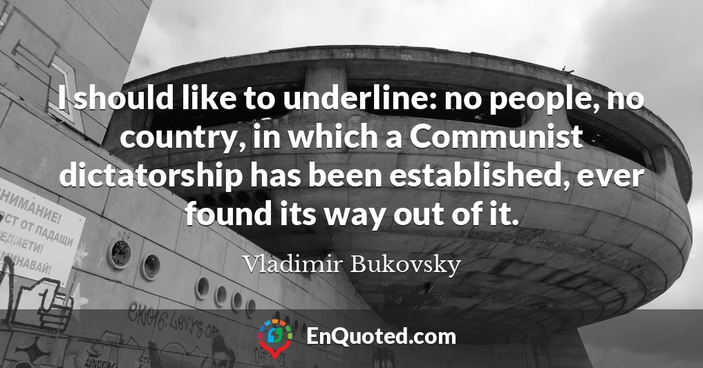 I should like to underline: no people, no country, in which a Communist dictatorship has been established, ever found its way out of it.